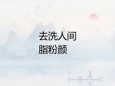 去洗人间脂粉颜