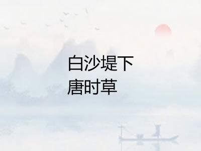 白沙堤下唐时草