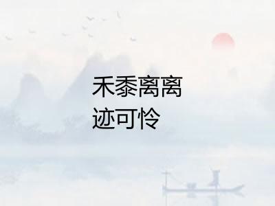 禾黍离离迹可怜