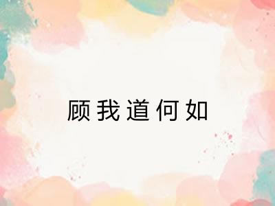 顾我道何如