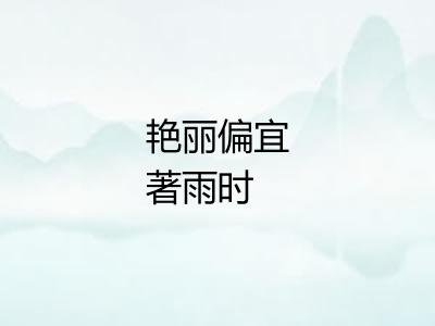 艳丽偏宜著雨时