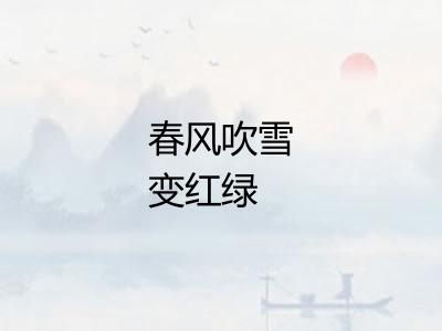 春风吹雪变红绿