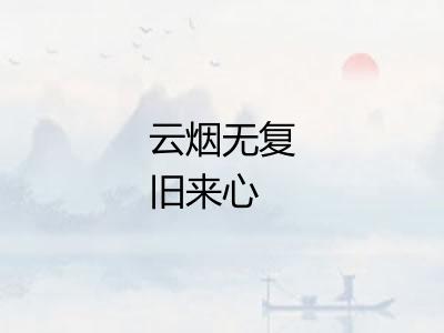 云烟无复旧来心