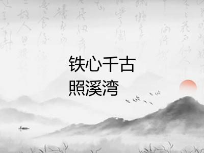 铁心千古照溪湾