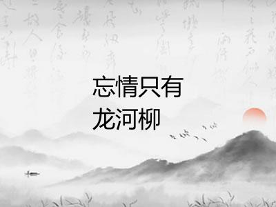 忘情只有龙河柳