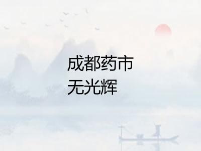 成都药市无光辉