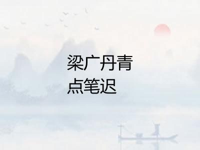 梁广丹青点笔迟