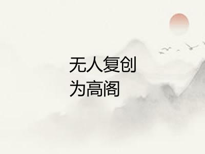 无人复创为高阁