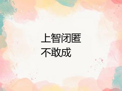 上智闭匿不敢成