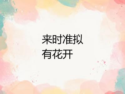 来时准拟有花开